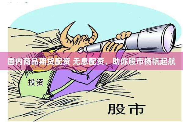 国内商品期货配资 无息配资，助你股市扬帆起航