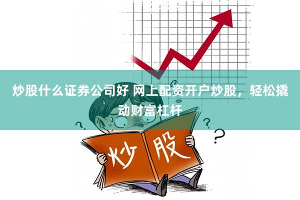 炒股什么证券公司好 网上配资开户炒股，轻松撬动财富杠杆