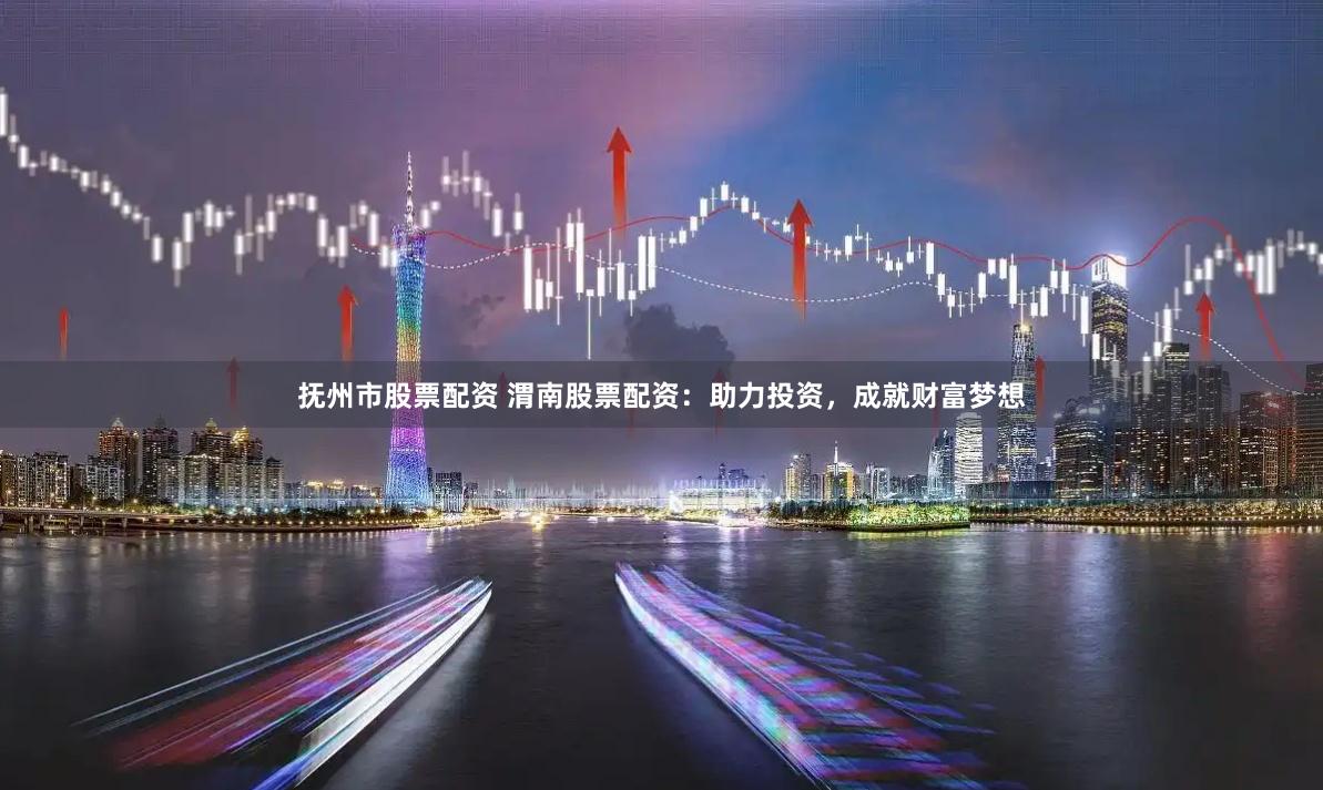 抚州市股票配资 渭南股票配资：助力投资，成就财富梦想